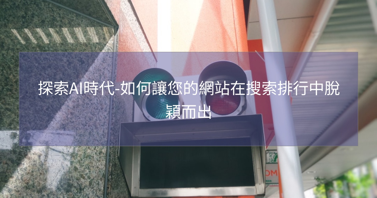 探索AI時代-如何讓您的網站在搜索排行中脫穎而出 探索AI時代-如何讓您的網站在搜索排行中脫穎而出