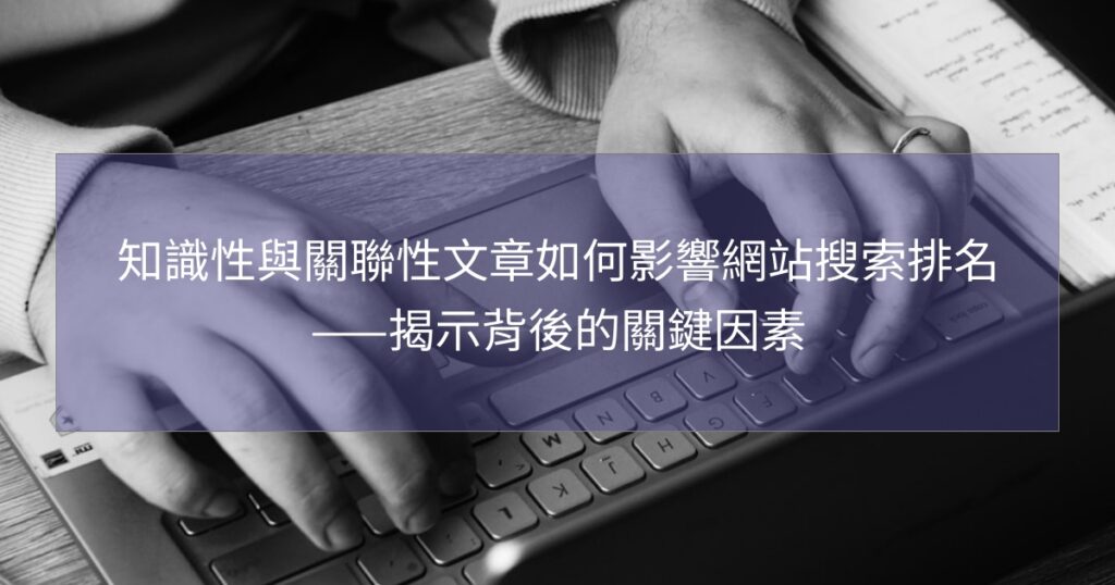 知識性與關聯性文章如何影響網站搜索排名——揭示背後的關鍵因素