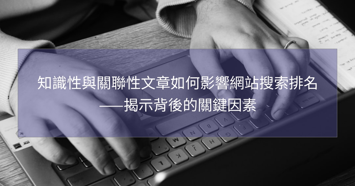 知識性與關聯性文章如何影響網站搜索排名——揭示背後的關鍵因素 知識性與關聯性文章如何影響網站搜索排名——揭示背後的關鍵因素