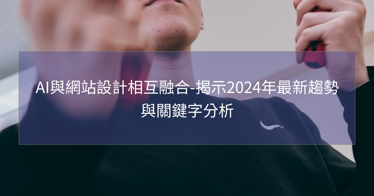 AI與網站設計相互融合-揭示2024年最新趨勢與關鍵字分析 AI與網站設計相互融合-揭示2024年最新趨勢與關鍵字分析