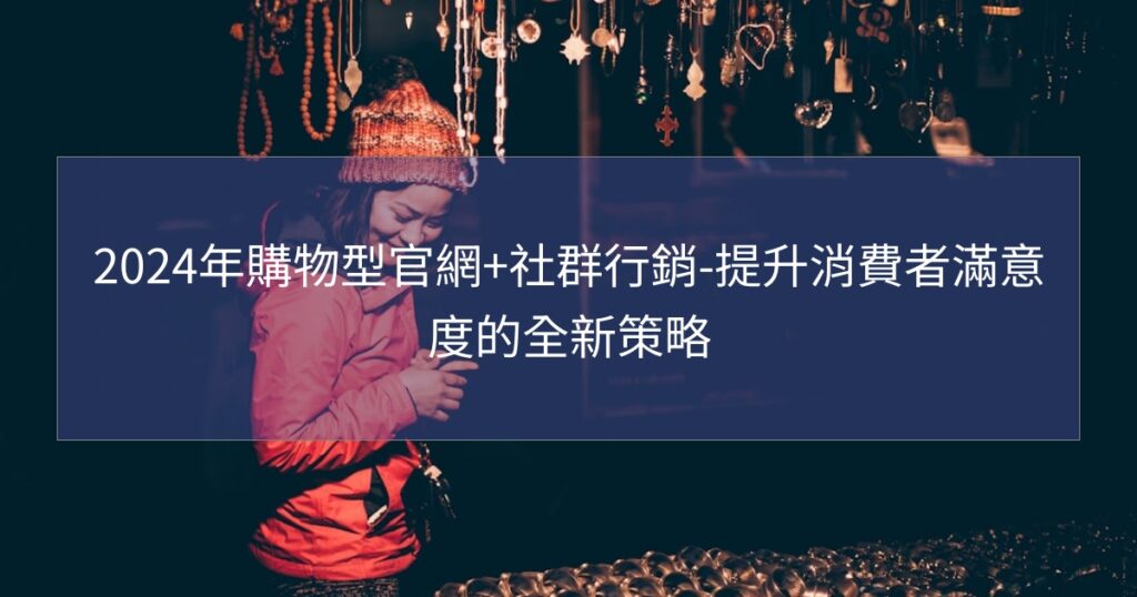 2024年購物型官網+社群行銷-提升消費者滿意度的全新策略