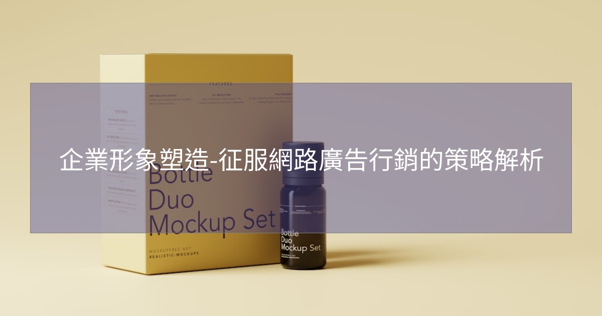 企業形象塑造-征服網路廣告行銷的策略解析 企業形象塑造-征服網路廣告行銷的策略解析