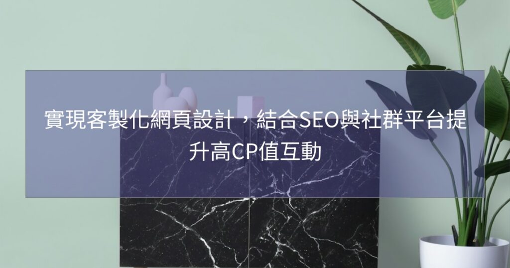 實現客製化網頁設計，結合SEO與社群平台提升高CP值互動
