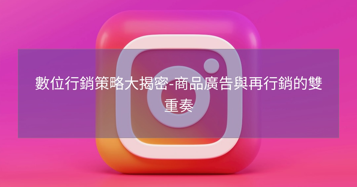 數位行銷策略大揭密-商品廣告與再行銷的雙重奏 數位行銷策略大揭密-商品廣告與再行銷的雙重奏