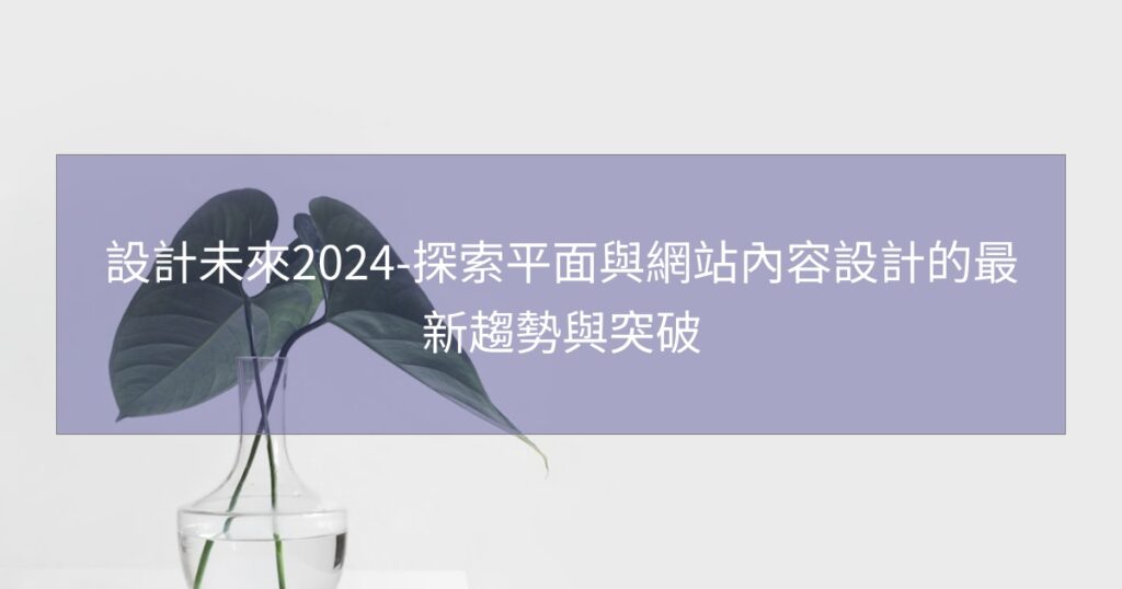 設計未來2024-探索平面與網站內容設計的最新趨勢與突破