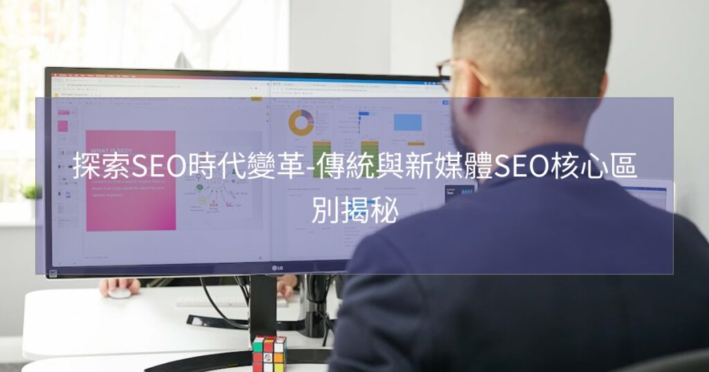 探索SEO時代變革-傳統與新媒體SEO核心區別揭秘