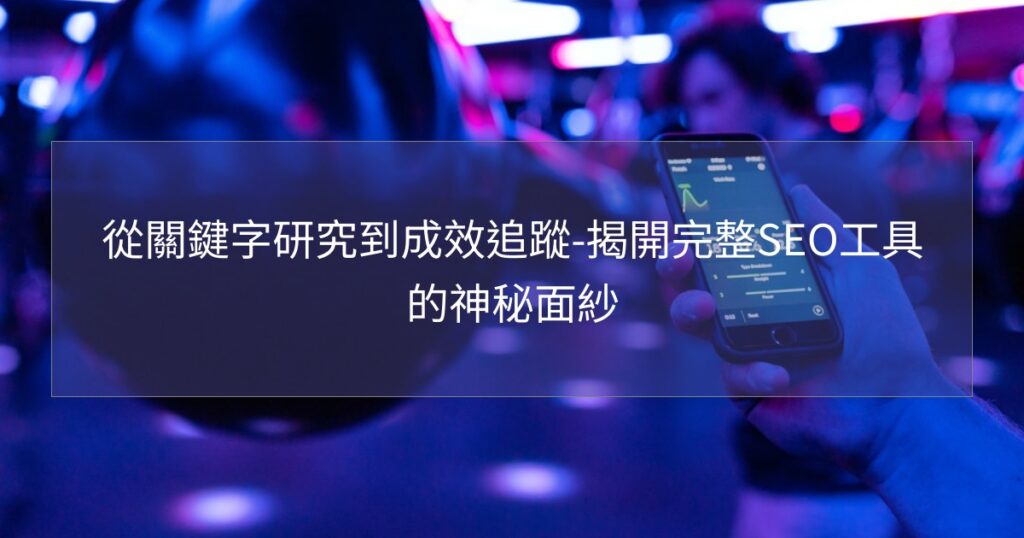 從關鍵字研究到成效追蹤-揭開完整SEO工具的神秘面紗