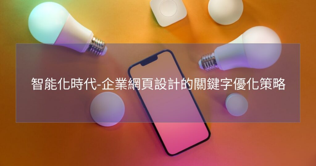 智能化時代-企業網頁設計的關鍵字優化策略