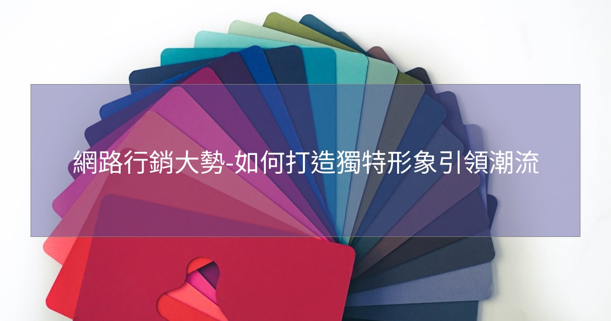 網路行銷大勢-如何打造獨特形象引領潮流 網路行銷大勢-如何打造獨特形象引領潮流