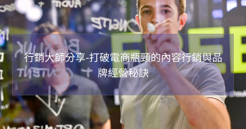 行銷大師分享-打破電商瓶頸的內容行銷與品牌經營秘訣