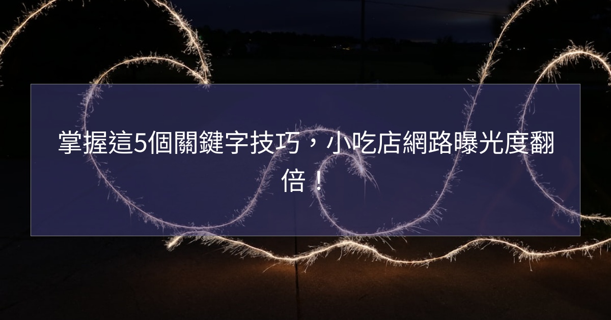 掌握這5個關鍵字技巧,小吃店網路曝光度翻倍! 掌握這5個關鍵字技巧,小吃店網路曝光度翻倍!