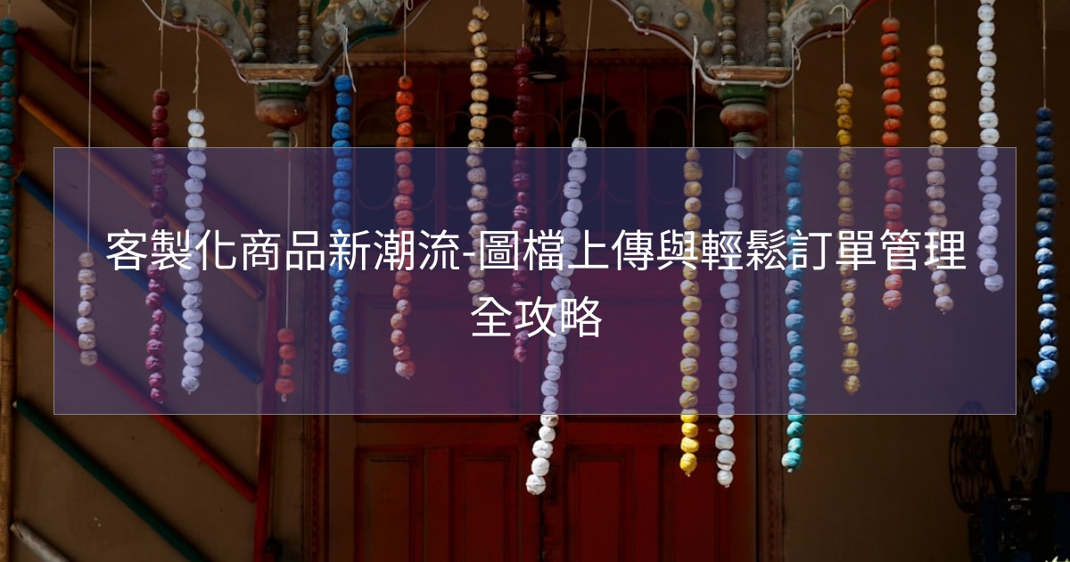 客製化商品新潮流-圖檔上傳與輕鬆訂單管理全攻略 客製化商品新潮流-圖檔上傳與輕鬆訂單管理全攻略