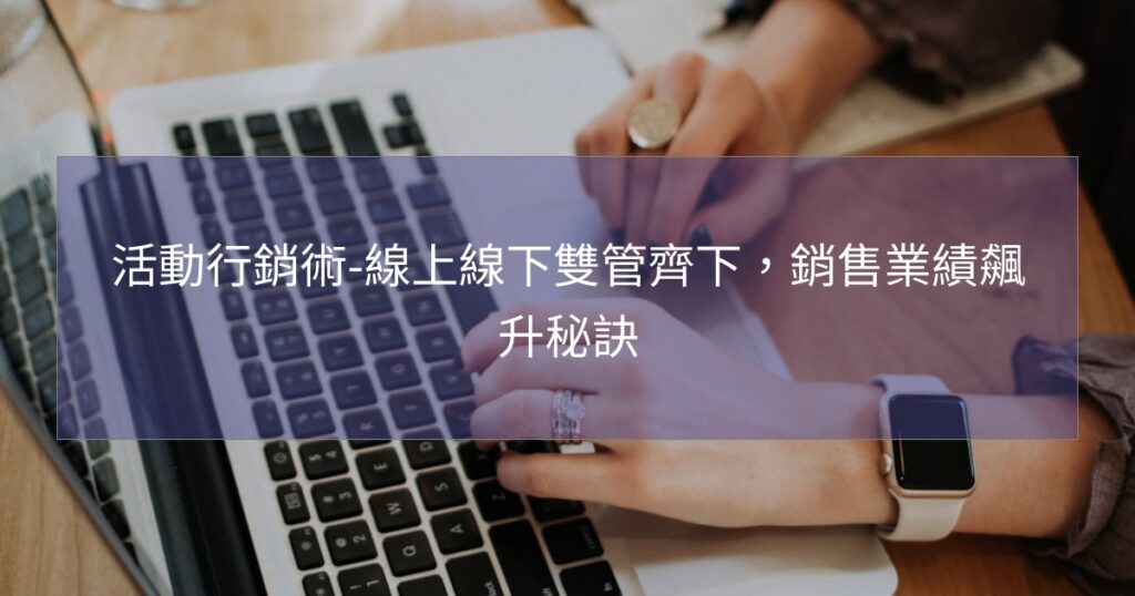 活動行銷術-線上線下雙管齊下，銷售業績飆升秘訣