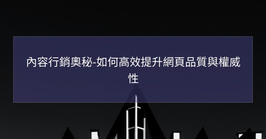 內容行銷奧秘-如何高效提升網頁品質與權威性
