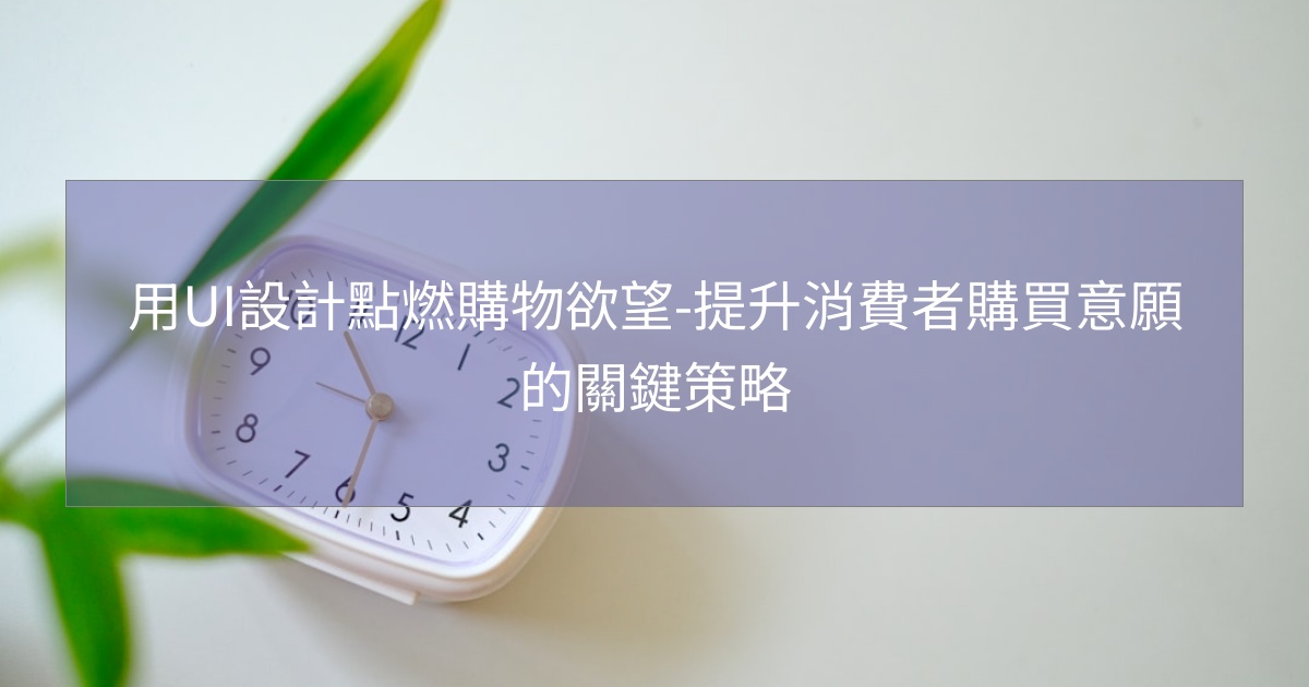 用UI設計點燃購物欲望-提升消費者購買意願的關鍵策略 用UI設計點燃購物欲望-提升消費者購買意願的關鍵策略