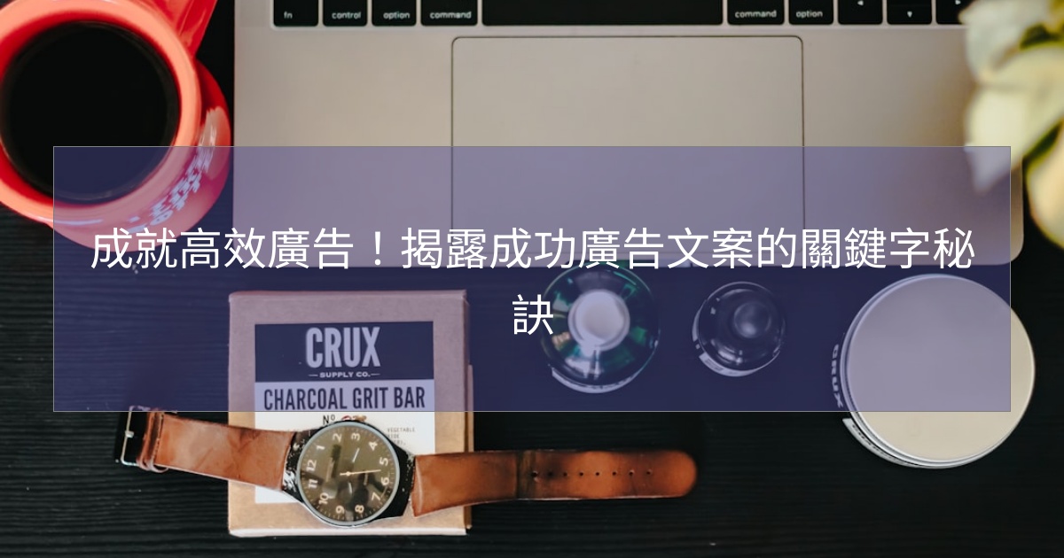 成就高效廣告!揭露成功廣告文案的關鍵字秘訣 成就高效廣告!揭露成功廣告文案的關鍵字秘訣