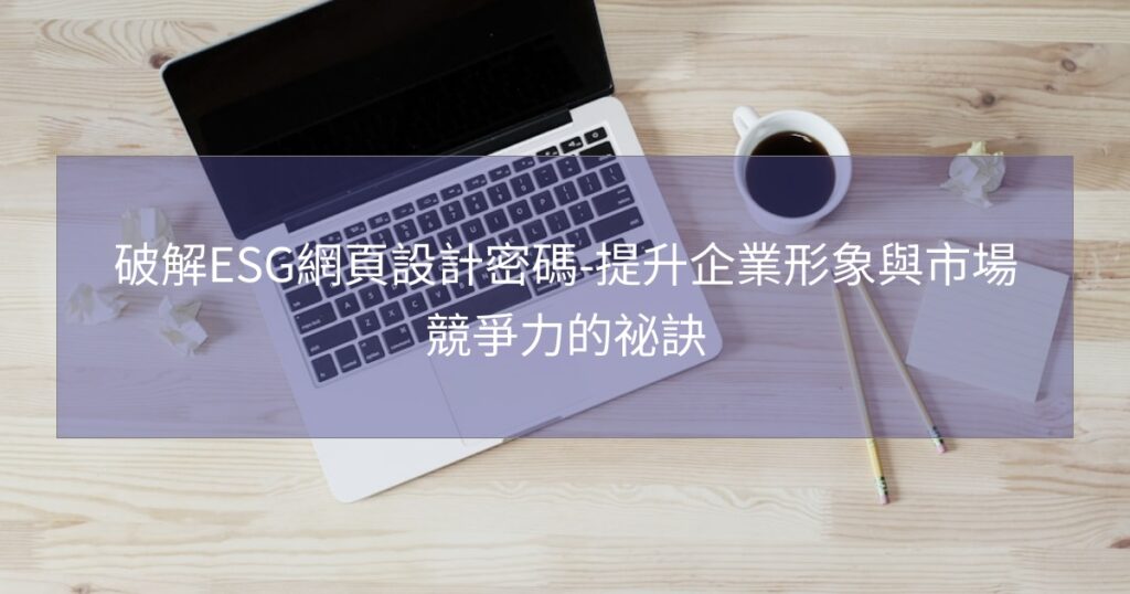 破解ESG網頁設計密碼-提升企業形象與市場競爭力的祕訣