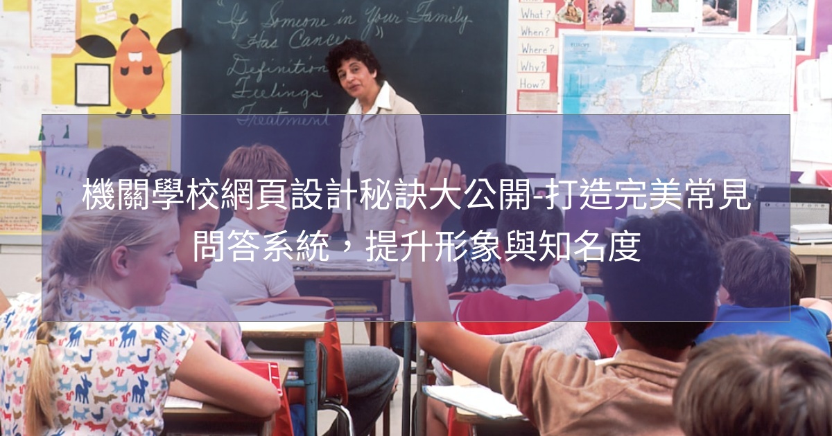 機關學校網頁設計秘訣大公開-打造完美常見問答系統,提升形象與知名度 機關學校網頁設計秘訣大公開-打造完美常見問答系統,提升形象與知名度