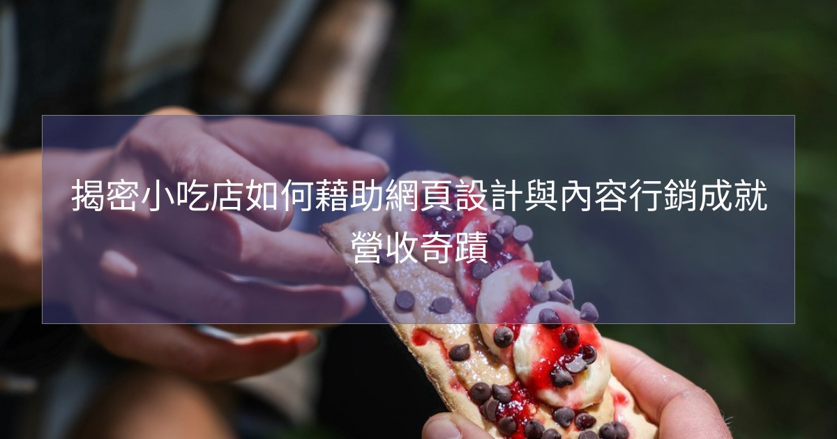 揭密小吃店如何藉助網頁設計與內容行銷成就營收奇蹟 揭密小吃店如何藉助網頁設計與內容行銷成就營收奇蹟