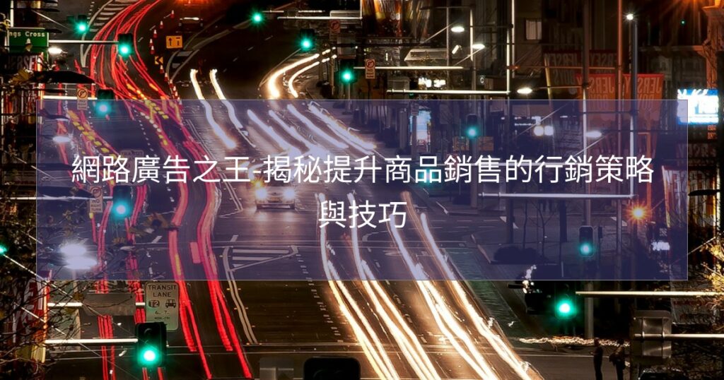 網路廣告之王-揭秘提升商品銷售的行銷策略與技巧