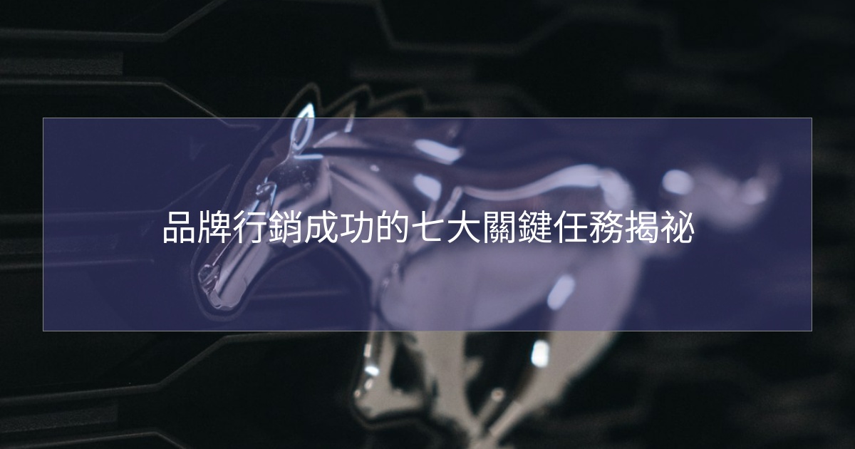 品牌行銷成功的七大關鍵任務揭祕 品牌行銷成功的七大關鍵任務揭祕