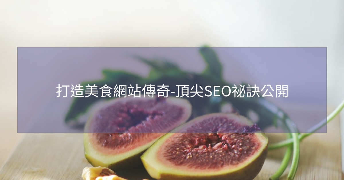 打造美食網站傳奇-頂尖SEO祕訣公開 打造美食網站傳奇-頂尖SEO祕訣公開