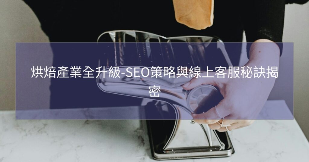 烘焙產業全升級-SEO策略與線上客服秘訣揭密