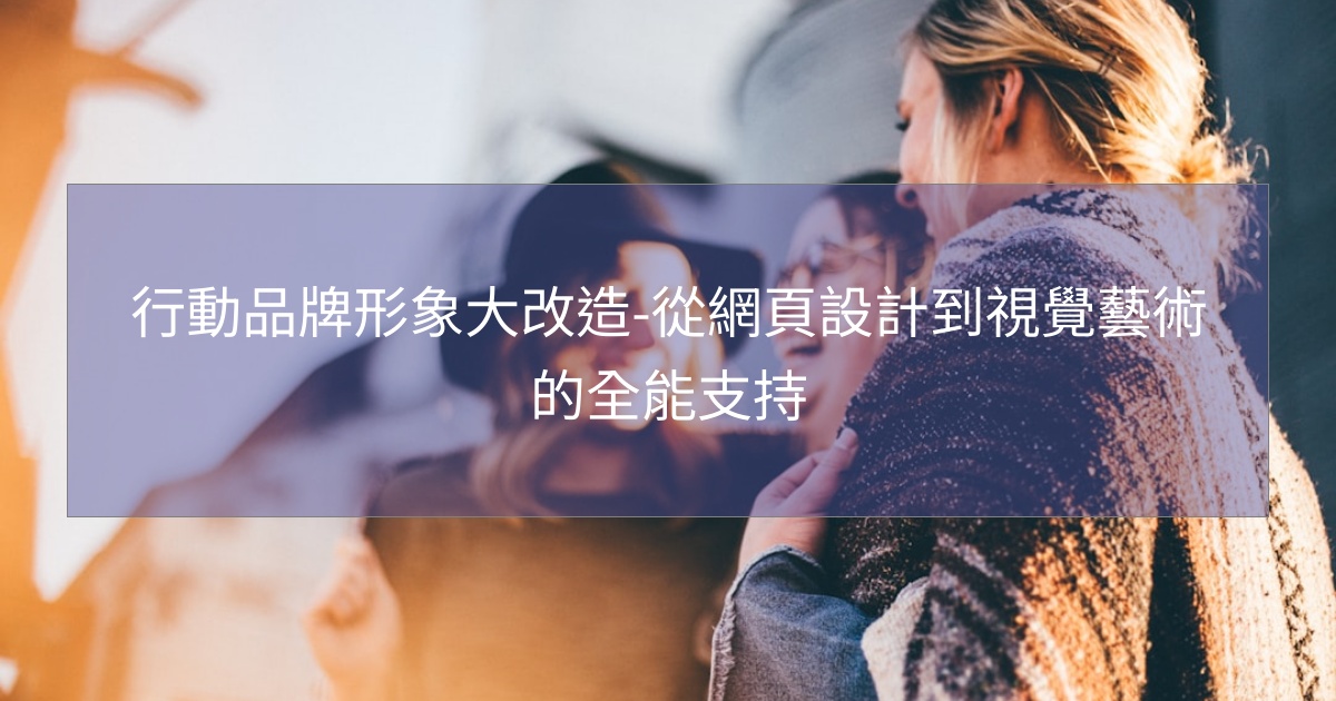行動品牌形象大改造-從網頁設計到視覺藝術的全能支持 行動品牌形象大改造-從網頁設計到視覺藝術的全能支持