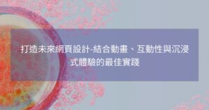 打造未來網頁設計-結合動畫、互動性與沉浸式體驗的最佳實踐