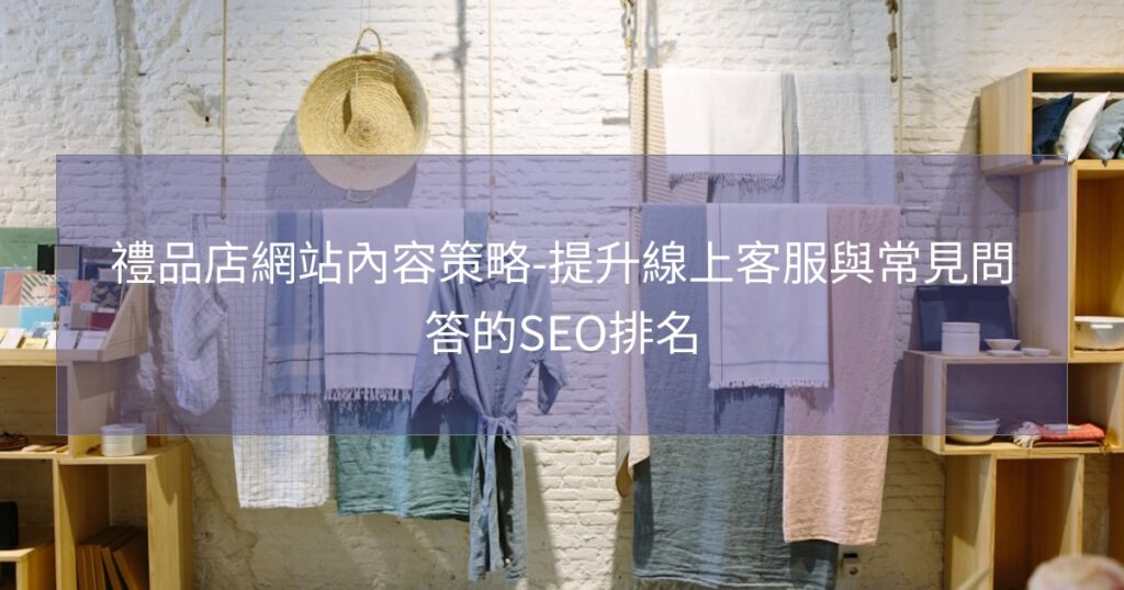 禮品店網站內容策略-提升線上客服與常見問答的SEO排名