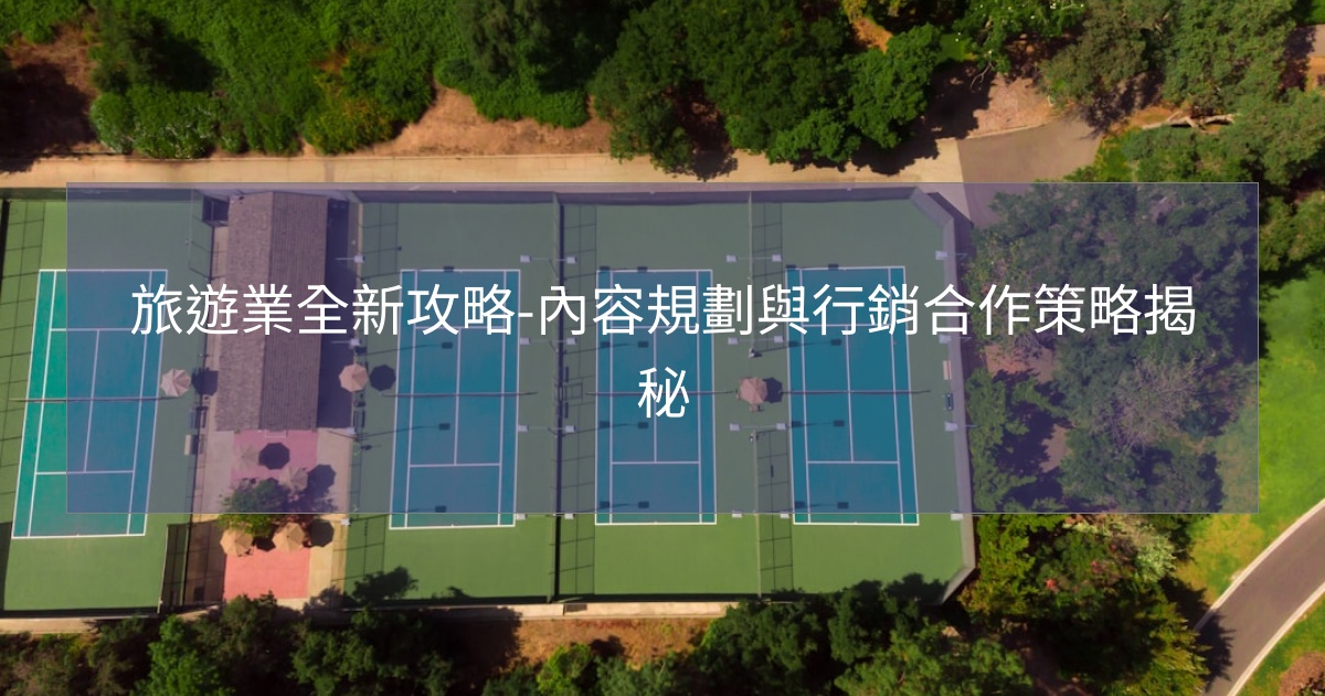 旅遊業全新攻略-內容規劃與行銷合作策略揭秘 旅遊業全新攻略-內容規劃與行銷合作策略揭秘