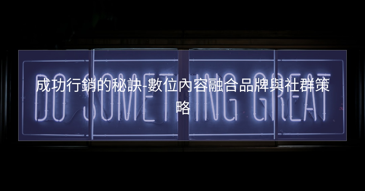 成功行銷的秘訣-數位內容融合品牌與社群策略