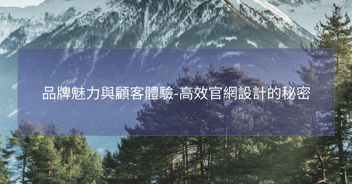 品牌魅力與顧客體驗-高效官網設計的秘密 品牌魅力與顧客體驗-高效官網設計的秘密