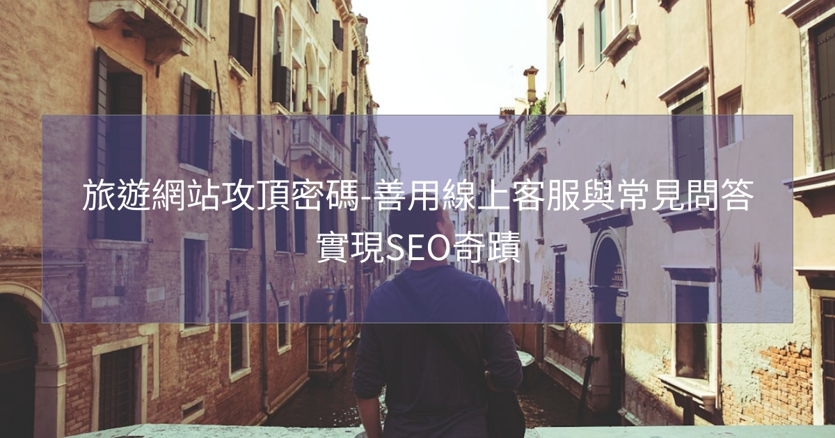 旅遊網站攻頂密碼-善用線上客服與常見問答實現SEO奇蹟 旅遊網站攻頂密碼-善用線上客服與常見問答實現SEO奇蹟