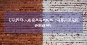 打破界限-文創產業電商的線上客服與常見問答關鍵解析