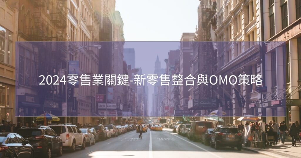 2024零售業關鍵-新零售整合與OMO策略