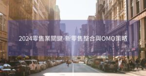 2024零售業關鍵-新零售整合與OMO策略