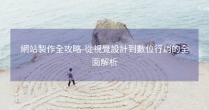網站製作全攻略-從視覺設計到數位行銷的全面解析