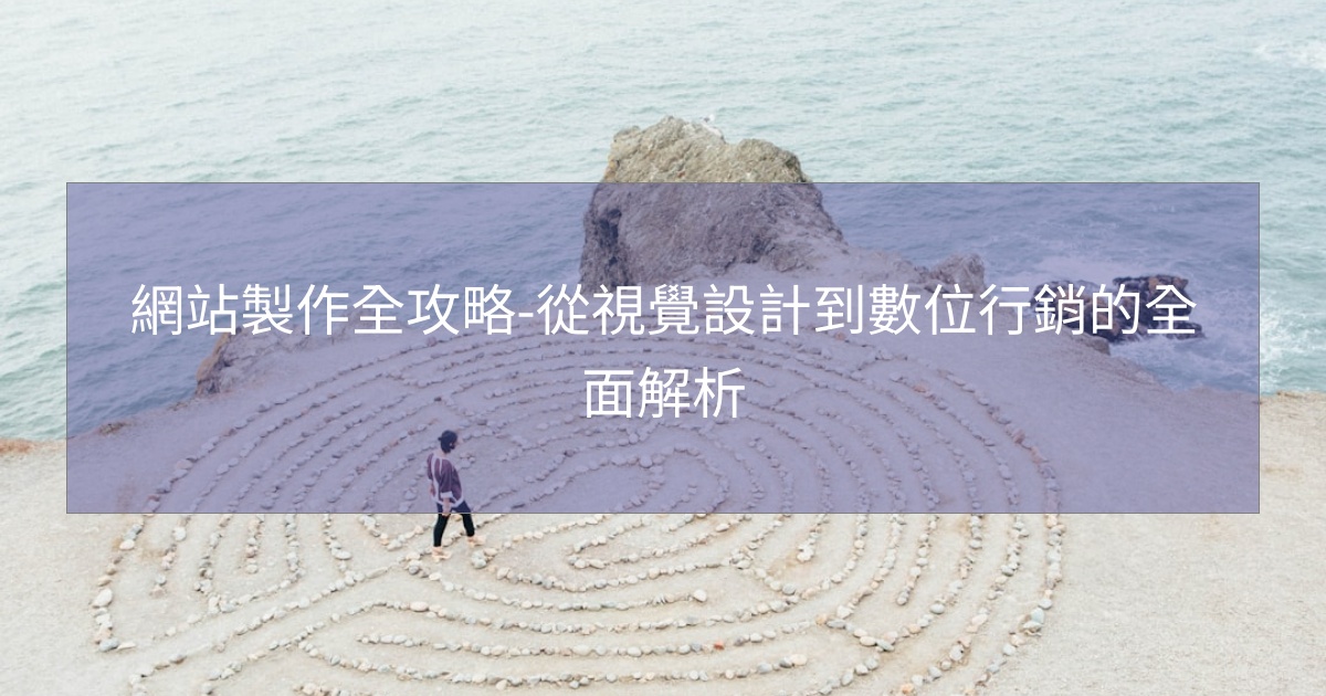 網站製作全攻略-從視覺設計到數位行銷的全面解析 網站製作全攻略-從視覺設計到數位行銷的全面解析