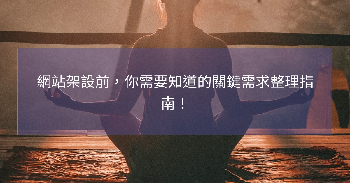 網站架設前,你需要知道的關鍵需求整理指南! 網站架設前,你需要知道的關鍵需求整理指南!