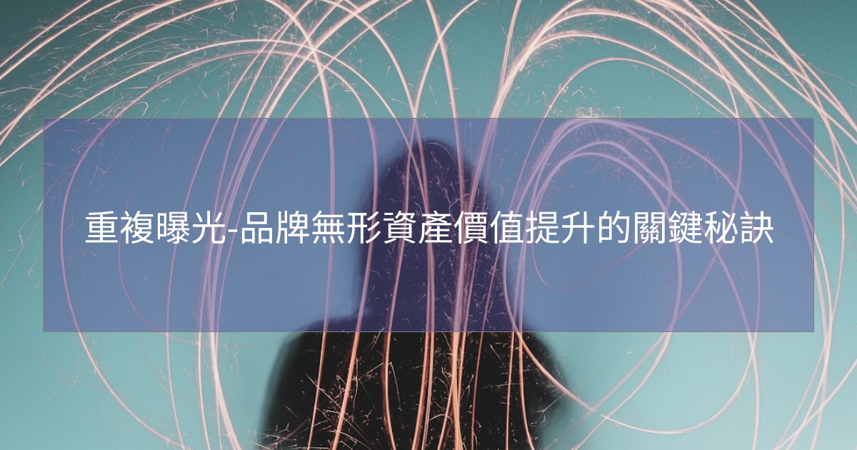 重複曝光-品牌無形資產價值提升的關鍵秘訣 重複曝光-品牌無形資產價值提升的關鍵秘訣