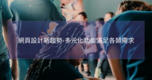 網頁設計新趨勢-多元化功能滿足各類需求