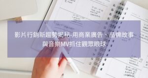 影片行銷新趨勢揭秘-用商業廣告、品牌故事與音樂MV抓住觀眾眼球