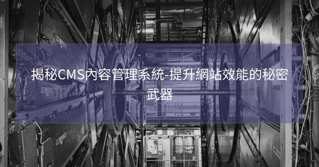 揭秘CMS內容管理系統-提升網站效能的秘密武器