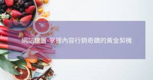 網站建置-掌握內容行銷奇蹟的黃金契機