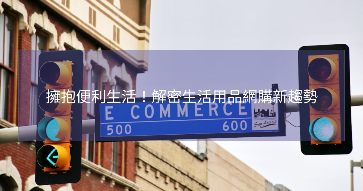 擁抱便利生活!解密生活用品網購新趨勢 擁抱便利生活!解密生活用品網購新趨勢
