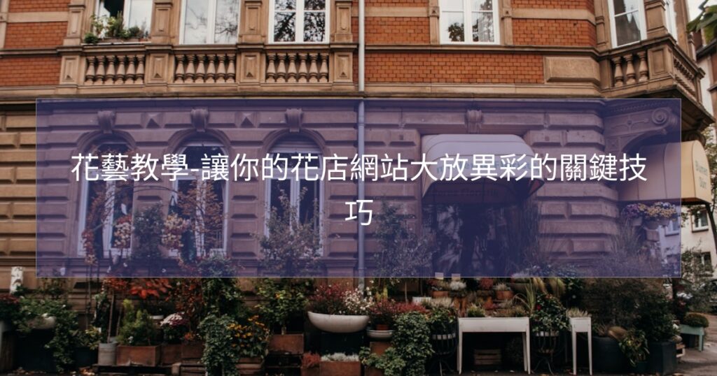 花藝教學-讓你的花店網站大放異彩的關鍵技巧