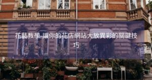 花藝教學-讓你的花店網站大放異彩的關鍵技巧