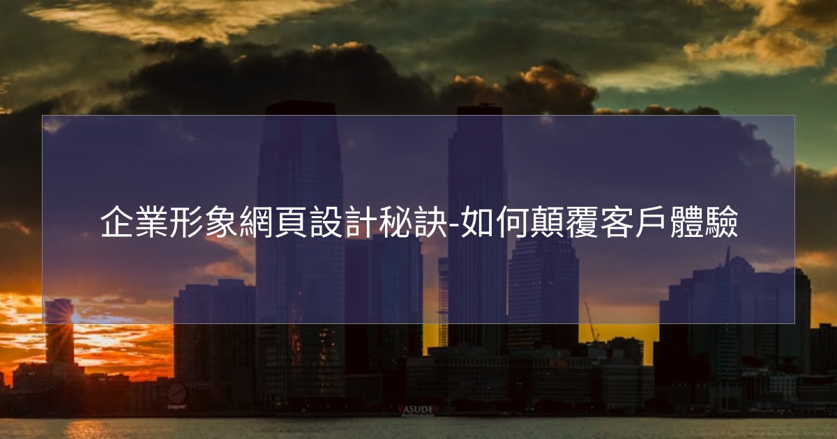 企業形象網頁設計秘訣-如何顛覆客戶體驗 企業形象網頁設計秘訣-如何顛覆客戶體驗