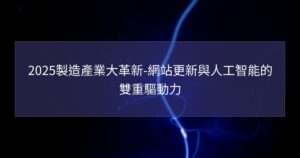 2025製造產業大革新-網站更新與人工智能的雙重驅動力